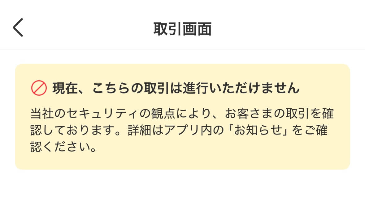 現在、こちらの取引は進行いただけません

当社のセキュリティ観点により、お客さまの取引を確認しております。詳細はアプリ内の「お知らせ」をご確認ください