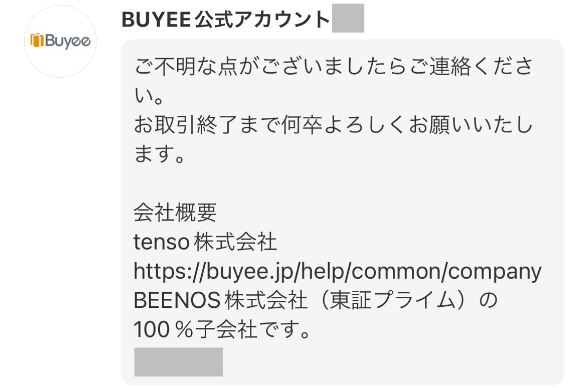 BUYEE公式アカウント
ご不明な点がございましたらご連絡ください。
お取引終了まで何卒よろしくお願いいたします。

会社概要
tenso株式会社
https://buyee.jp/help/common/company
BEENOS株式会社（東証プライム）の100%子会社です。