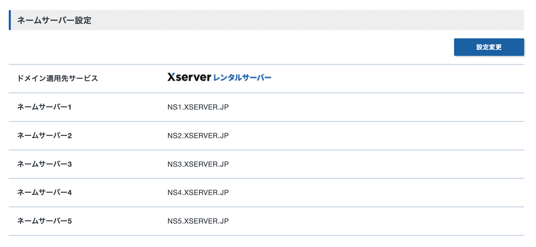 ネームサーバー設定　設定変更
ドメイン適用先サービス　Xserverレンタルサーバー
ネームサーバー1　NS1.XSERVER.JP
ネームサーバー2　NS2.XSERVER.JP
ネームサーバー3　NS3.XSERVER.JP
ネームサーバー4　NS4.XSERVER.JP
ネームサーバー5　NS5.XSERVER.JP