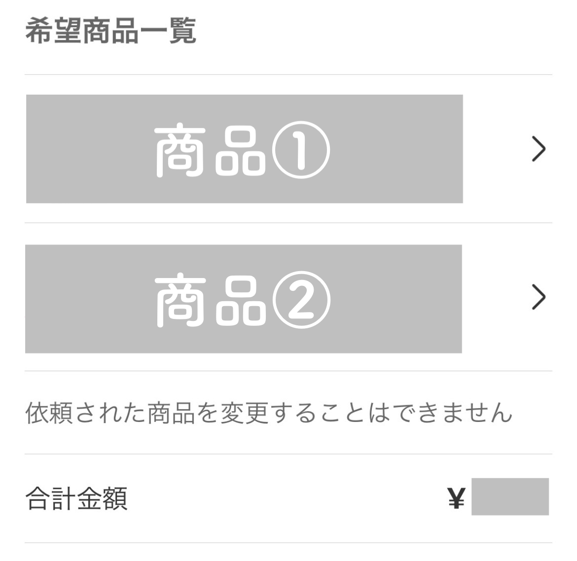 希望商品一覧
商品①
商品②

依頼された商品を変更することはできません
合計金額　¥2,000