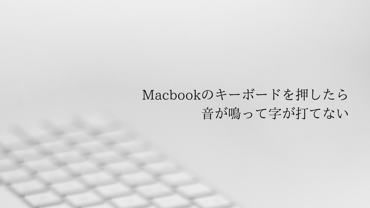 Macbookのキーボードを押したら音が鳴って字が打てない時の対処法