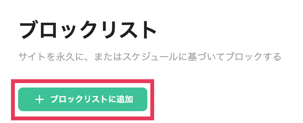 ブロックリスト
サイトを永久に、またスケジュールに基づいてブロックする
+ブロックリストに追加