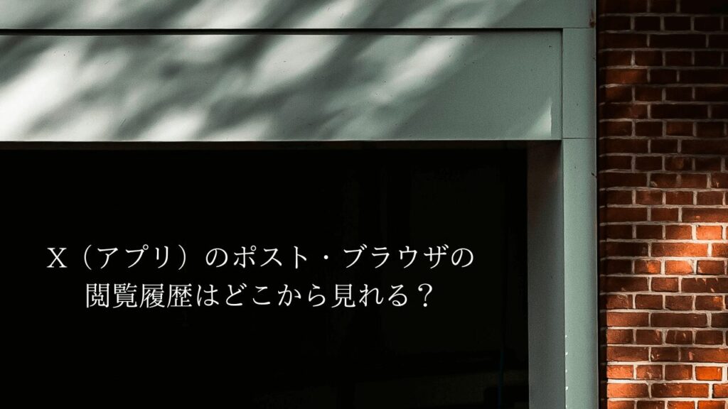 X（アプリ）のポストやブラウザの閲覧履歴はどこから見れる？