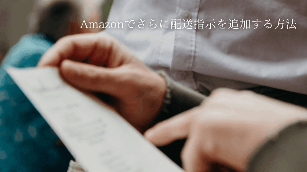 Amazonの置き配トラブル対策：さらに配送指示を追加する方法