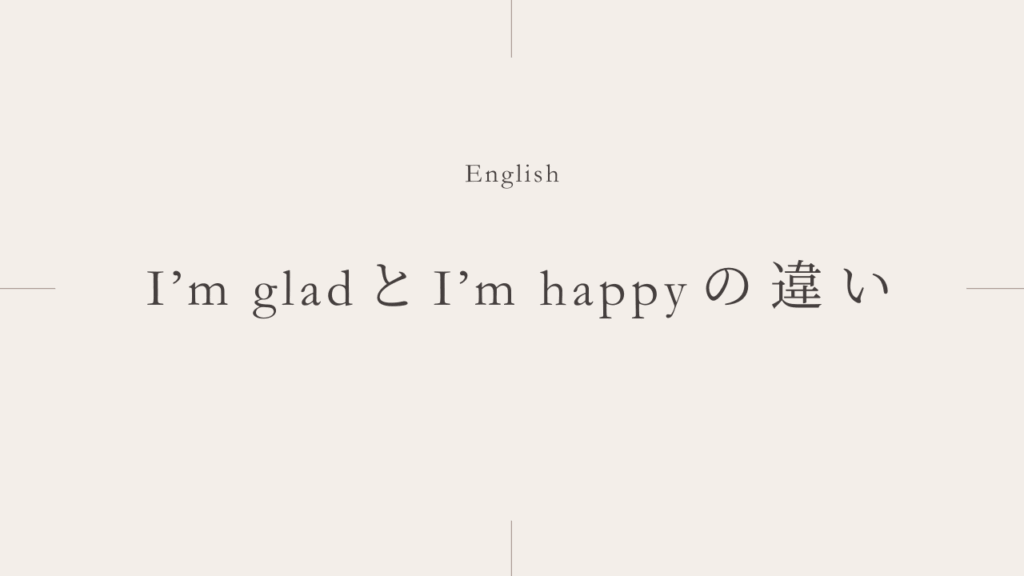 「I'm glad」と「I'm happy」の違いとは？