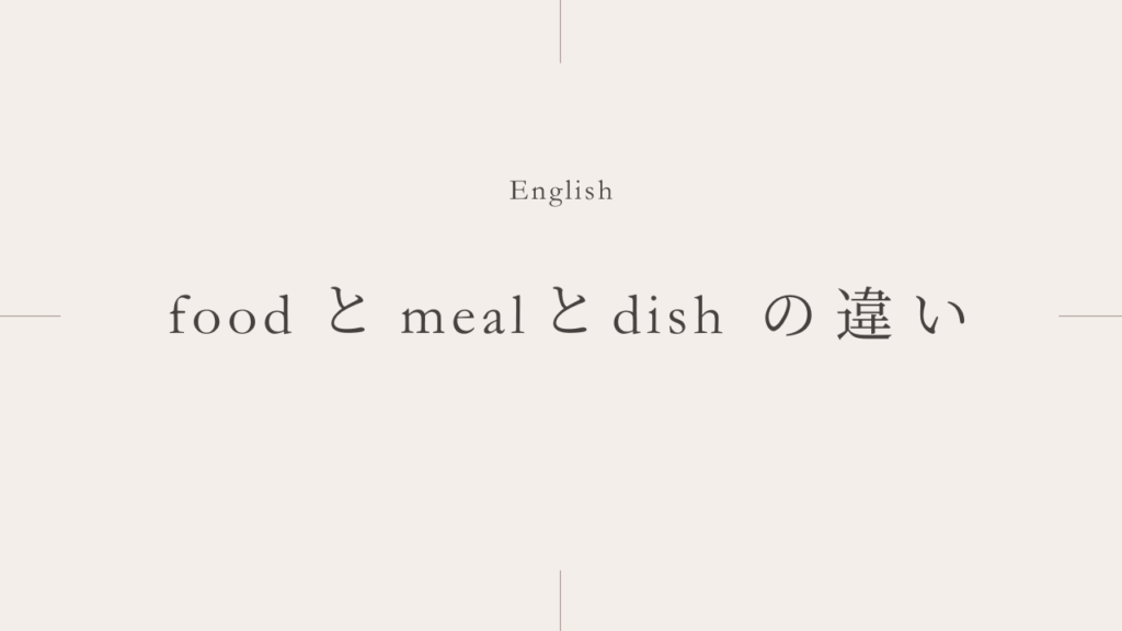 「食べ物」のfoodとmealとdishの違いは？