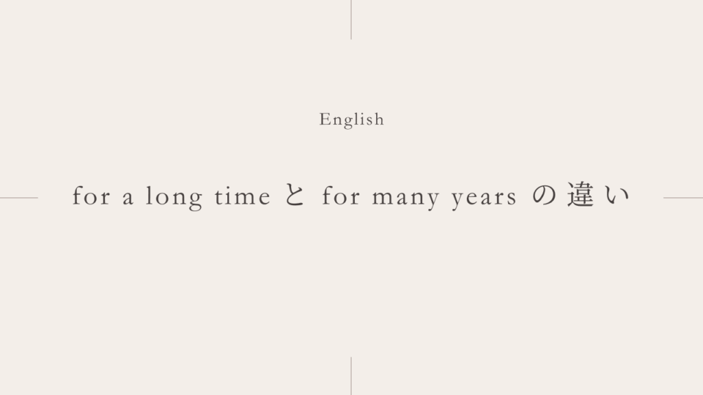 長い間・長年「for a long time」と「for many years」の違いとは？