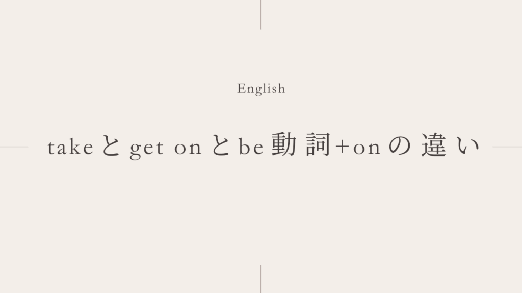 乗り物に乗る「take」と「get on」と「be動詞 + on」の違いとは？