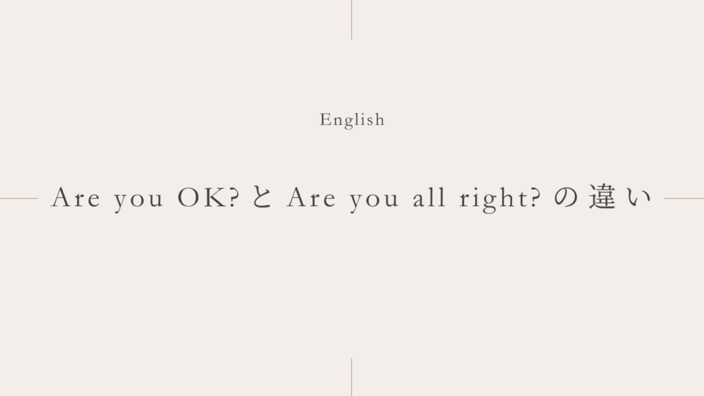 大丈夫？「Are you OK?」と「Are you all right?」の違いとは？