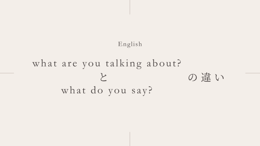 「何を言っているんだ？」はどっち？「What do you say?」vs「What are you talking about?」