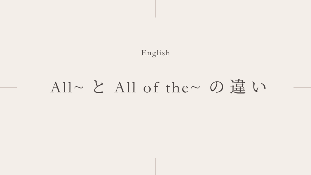 「すべての〜」を表す「All ~」と「All of the ~」の違いとは？