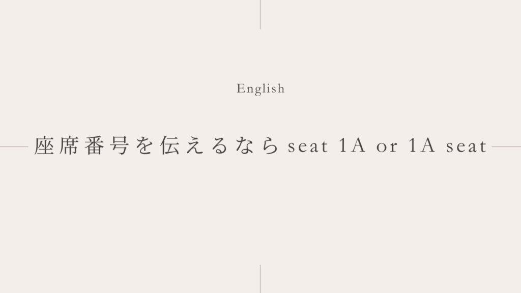 英語で座席番号を伝える時は「1A seat」？「seat 1A」？