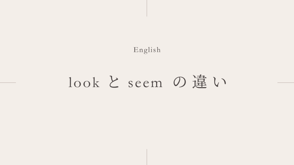 「〜みたい」の「look」と「seem」の違いとは？