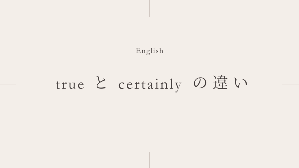 確かに「true」と「certainly」の違いとは？