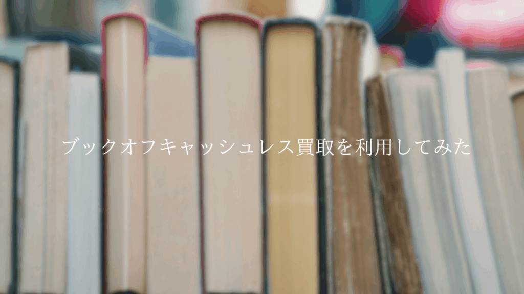 【待ち時間なし】ブックオフのキャッシュレス買取を利用してみた！