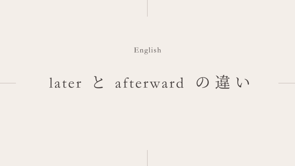 後で「later」と「afterward」の違いとは？