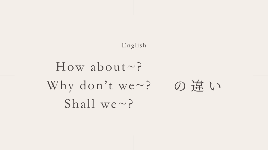 誘い・提案「How about」と「Why don't we」と「Shall we」の違いとは？