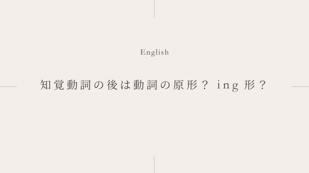 知覚動詞の後は動詞の原形とing形どちらを使えばいい？その違いとは？