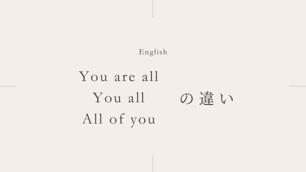 あなたたち全員「You are all」「You all」「All of you」の違いとは？