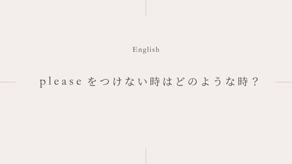日本語訳では「〜してください」なのにpleaseがいらない時とは？