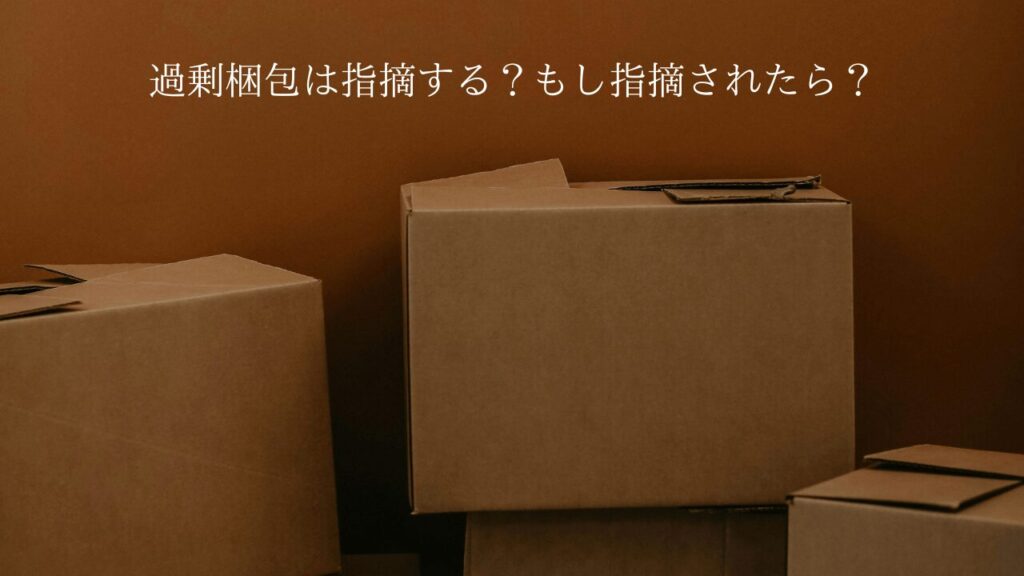 メルカリの"過剰梱包"問題！指摘する？指摘されたらどうする？