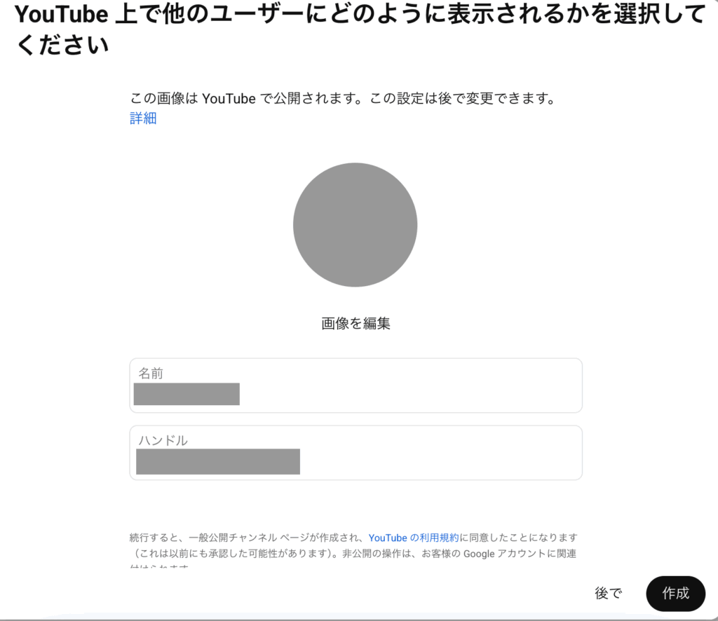 YouTube上で他のユーザーにどのように表示されるかを選択してください。
名前
ハンドル
「後で」「作成」