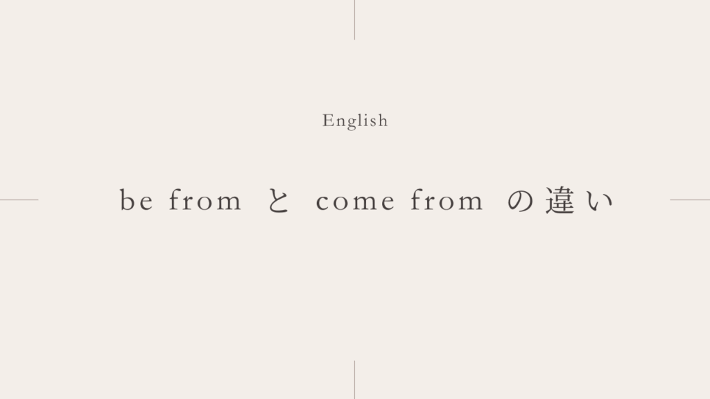 うまれる「be from」と「come from」の違いとは？