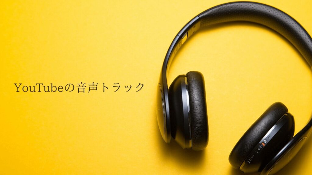 YouTubeの音声トラックとは？どこから切り替える？