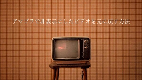 Amazon Prime(アマプラ)で非表示にしたビデオを元に戻す方法