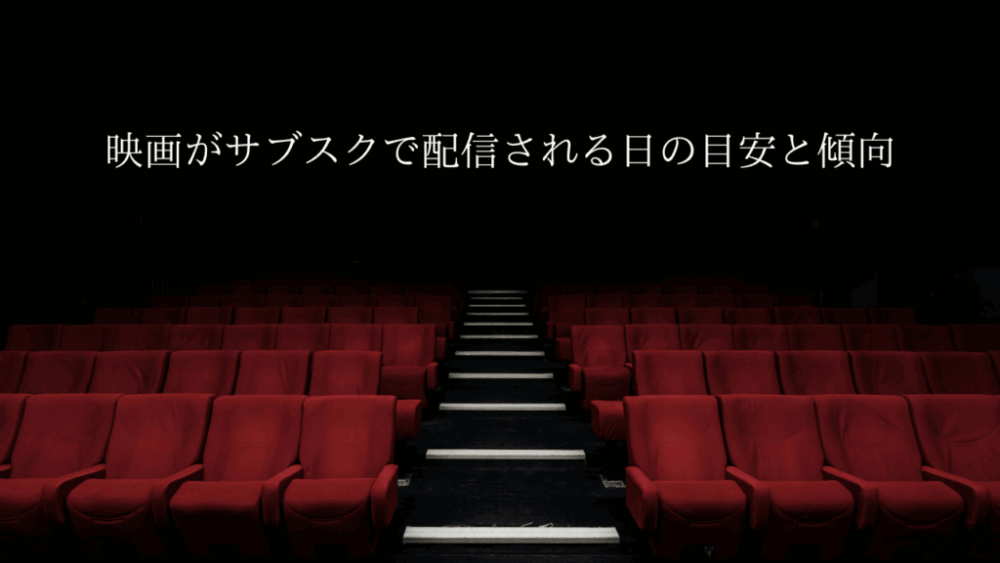 洋画や邦画、アニメ映画はいつサブスクに入る?配信日の目安と傾向を紹介